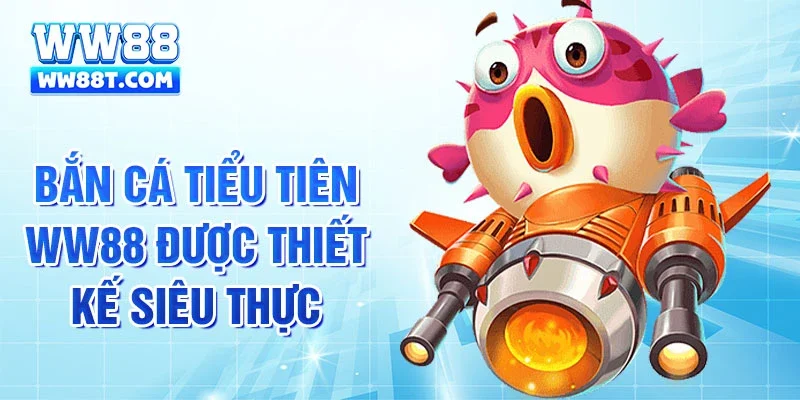 Bắn cá Tiểu Tiên Ww88 được thiết kế siêu thực