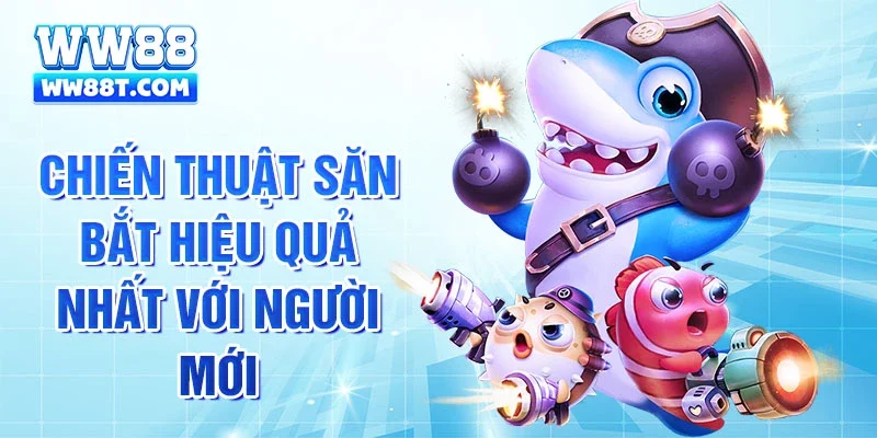 Chiến thuật săn bắt hiệu quả nhất với người mới