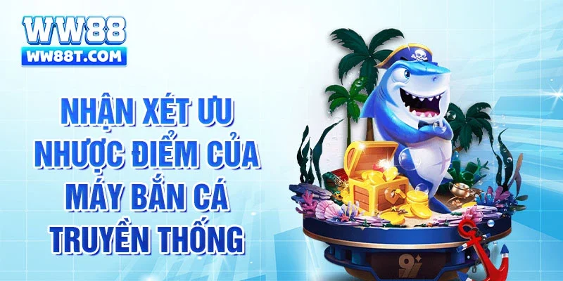 Nhận xét ưu nhược điểm của máy bắn cá truyền thống