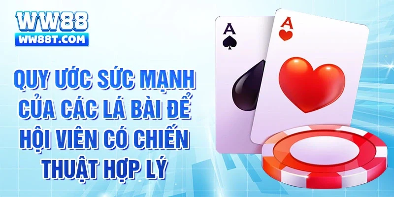 Quy ước sức mạnh của các lá bài để hội viên có chiến thuật hợp lý