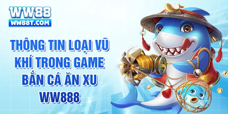 Thông tin loại vũ khí trong game bắn cá ăn xu ww888