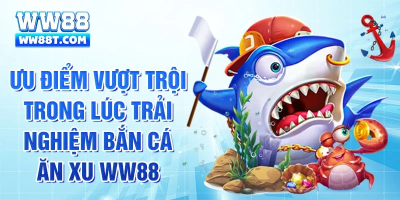 Ưu điểm vượt trội trong lúc trải nghiệm bắn cá ăn xu WW88